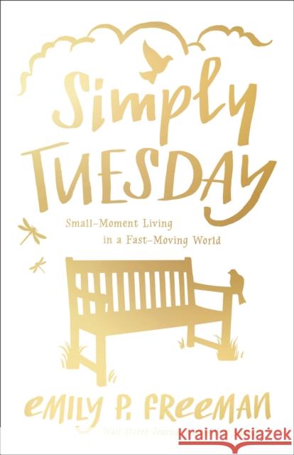 Simply Tuesday: Small-Moment Living in a Fast-Moving World Emily P. Freeman 9780800722456 Fleming H. Revell Company