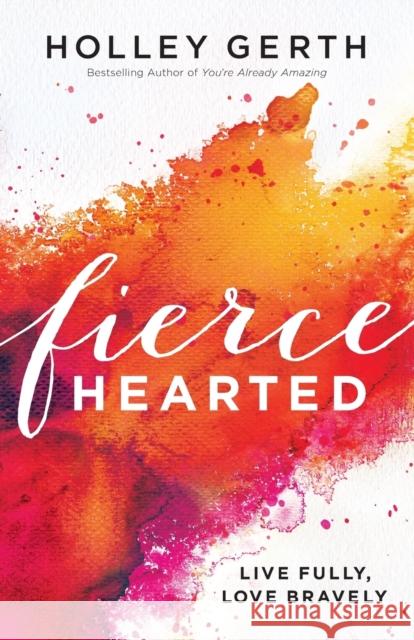 Fiercehearted – Live Fully, Love Bravely Holley Gerth 9780800722890