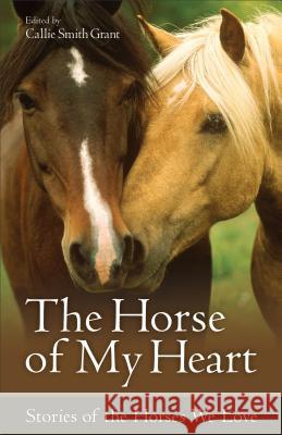 The Horse of My Heart: Stories of the Horses We Love Callie Smith Grant 9780800723347 Fleming H. Revell Company