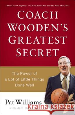 Coach Wooden's Greatest Secret: The Power of a Lot of Little Things Done Well Pat Williams Jim Denney 9780800723743 Fleming H. Revell Company
