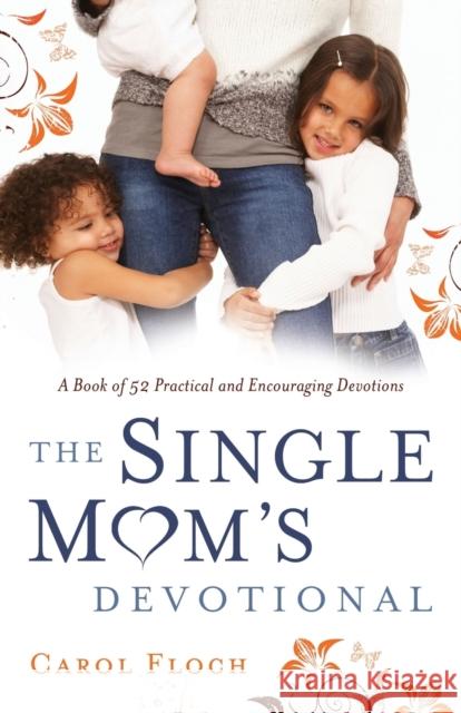 Single Mom's Devotional: A Book of 52 Practical and Encouraging Devotions Floch, Carol 9780800725105 Fleming H. Revell Company