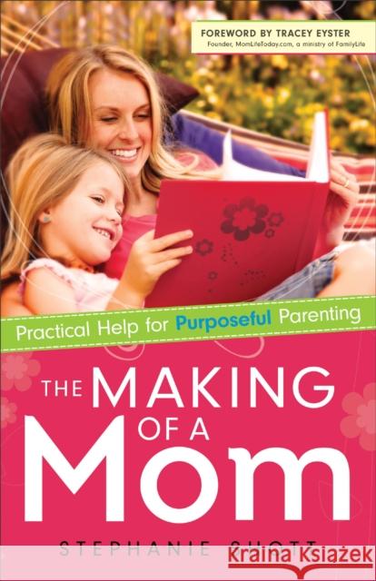 The Making of a Mom: Practical Help for Purposeful Parenting Shott, Stephanie 9780800726362