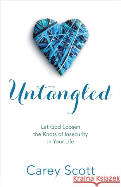 Untangled: Let God Loosen the Knots of Insecurity in Your Life Carey Scott 9780800726591