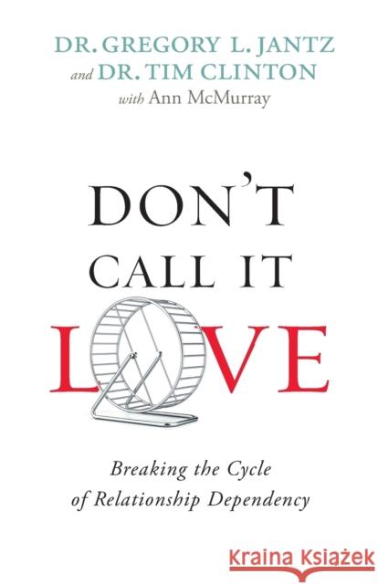 Don't Call It Love: Breaking the Cycle of Relationship Dependency Dr Gregory Jantz Dr Tim Clinton Ann McMurray 9780800726751 Fleming H. Revell Company