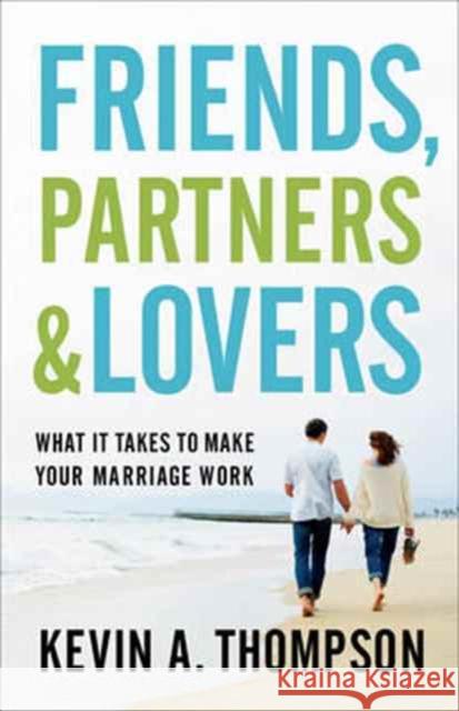 Friends, Partners, and Lovers: What It Takes to Make Your Marriage Work Kevin A. Thompson 9780800728113