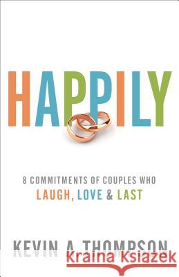 Happily: 8 Commitments of Couples Who Laugh, Love & Last Kevin A. Thompson 9780800728120