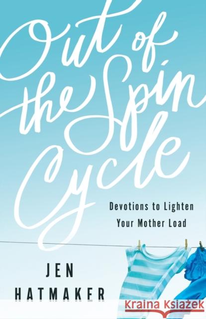 Out of the Spin Cycle: Devotions to Lighten Your Mother Load Jen Hatmaker 9780800728137 Fleming H. Revell Company