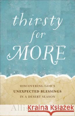 Thirsty for More: Discovering God's Unexpected Blessings in a Desert Season Allison Allen 9780800728205 Baker Publishing Group