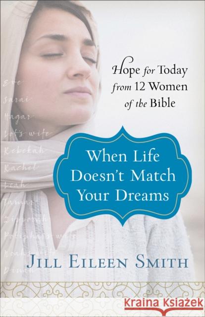 When Life Doesn't Match Your Dreams: Hope for Today from 12 Women of the Bible Jill Eileen Smith 9780800728670 Fleming H. Revell Company