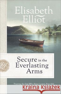 Secure in the Everlasting Arms: Trusting the God Who Never Leaves Your Side Elisabeth Elliot 9780800729486 Fleming H. Revell Company