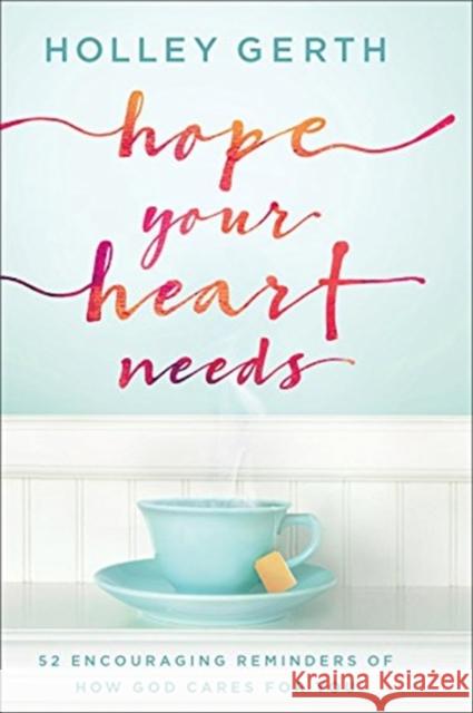 Hope Your Heart Needs: 52 Encouraging Reminders of How God Cares for You Holley Gerth 9780800729547 Fleming H. Revell Company