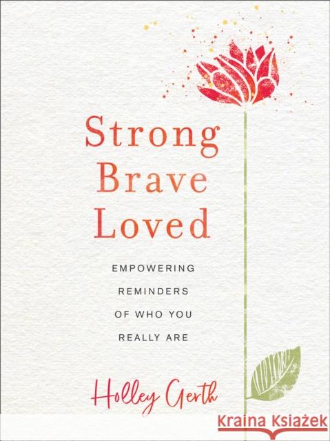 Strong, Brave, Loved: Empowering Reminders of Who You Really Are Holley Gerth 9780800729554 Fleming H. Revell Company