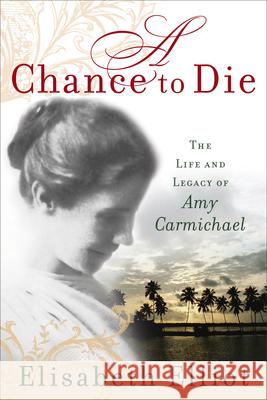 A Chance to Die: The Life and Legacy of Amy Carmichael Elisabeth Elliot 9780800730895 Revell