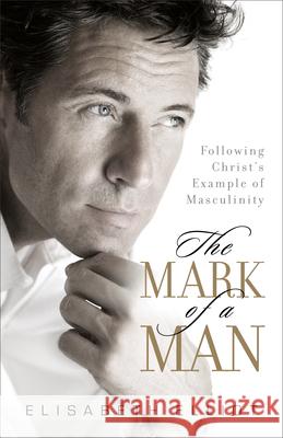 The Mark of a Man: Following Christ's Example of Masculinity Elisabeth Elliot 9780800731328 Revell