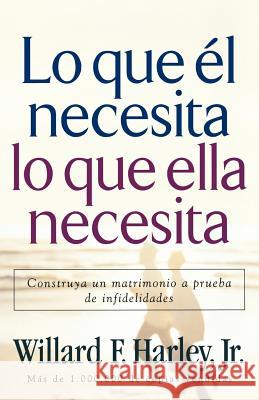 Lo Que Él Necesita, Lo Que Ella Necesita: Construya Un Matrimonio a Prueba de Infidelidades Harley, Willard F., Jr. 9780800731991 Revell