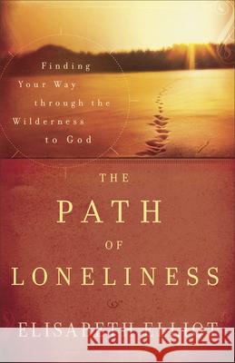 The Path of Loneliness: Finding Your Way Through the Wilderness to God Elisabeth Elliot 9780800732066 Revell