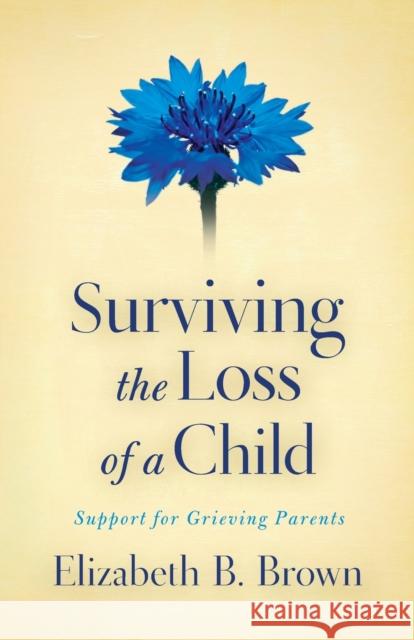 Surviving the Loss of a Child: Support for Grieving Parents Brown, Elizabeth B. 9780800733568 Fleming H. Revell Company