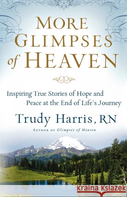 More Glimpses of Heaven: Inspiring True Stories of Hope and Peace at the End of Life's Journey Harris, Trudy Rn 9780800734404 Fleming H. Revell Company