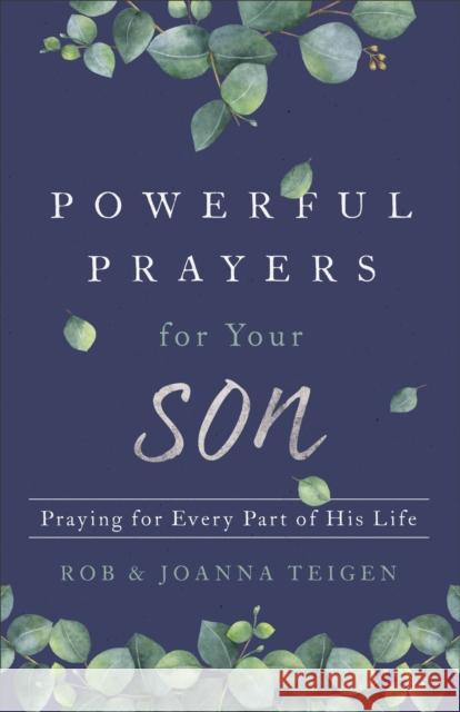 Powerful Prayers for Your Son: Praying for Every Part of His Life Rob Teigen Joanna Teigen 9780800735432 Fleming H. Revell Company