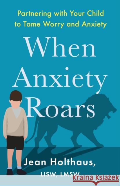 When Anxiety Roars: Partnering with Your Child to Tame Worry and Anxiety Jean Lisw, Lmsw Holthaus 9780800736088 Fleming H. Revell Company