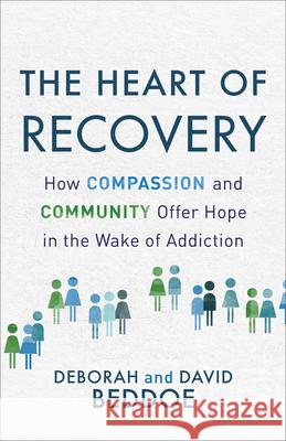 The Heart of Recovery: How Compassion and Community Offer Hope in the Wake of Addiction Deborah Beddoe, David Beddoe 9780800736552