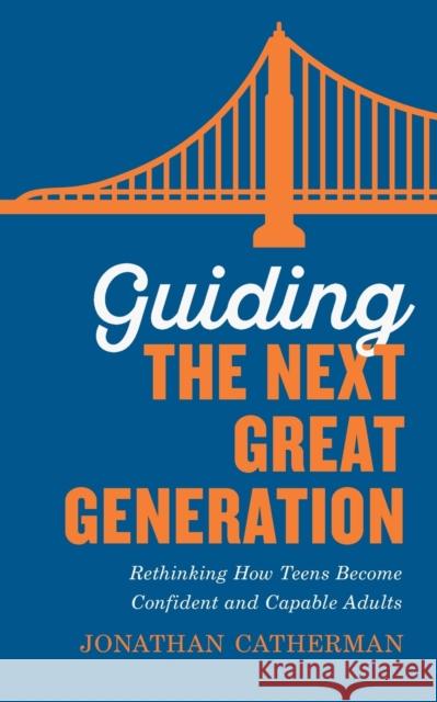 Guiding the Next Great Generation: Rethinking How Teens Become Confident and Capable Adults Jonathan Catherman 9780800736576 Baker Publishing Group