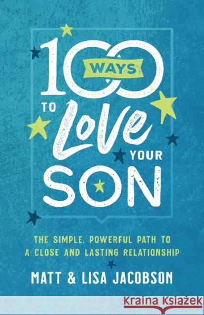 100 Ways to Love Your Son: The Simple, Powerful Path to a Close and Lasting Relationship Matt Jacobson Lisa Jacobson 9780800736620