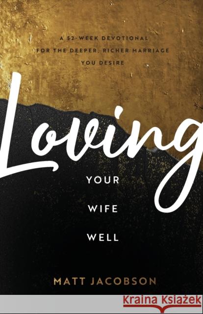 Loving Your Wife Well: A 52-Week Devotional for the Deeper, Richer Marriage You Desire Matt Jacobson 9780800736637
