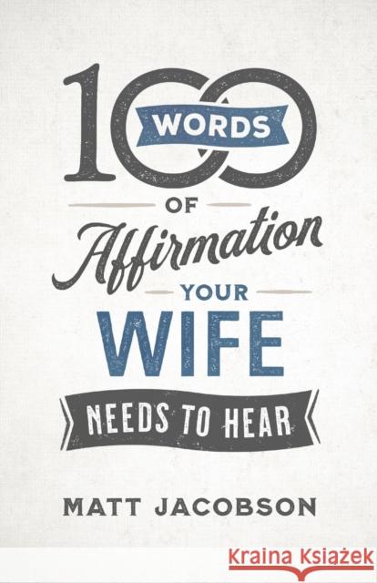 100 Words of Affirmation Your Wife Needs to Hear Matt Jacobson 9780800736644 Fleming H. Revell Company