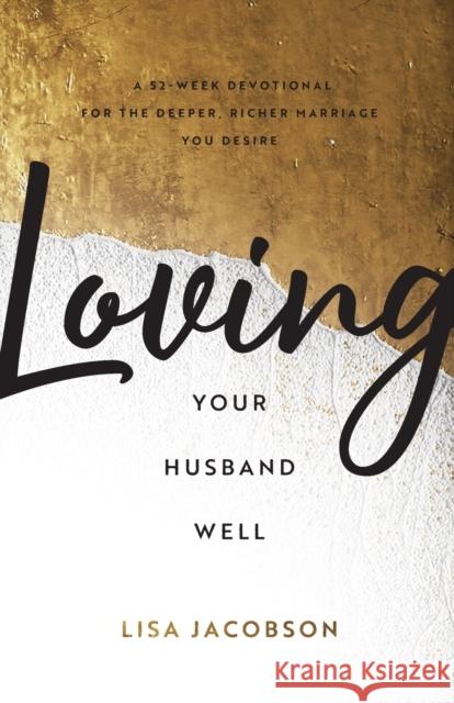 Loving Your Husband Well: A 52-Week Devotional for the Deeper, Richer Marriage You Desire Lisa Jacobson 9780800736675 Fleming H. Revell Company