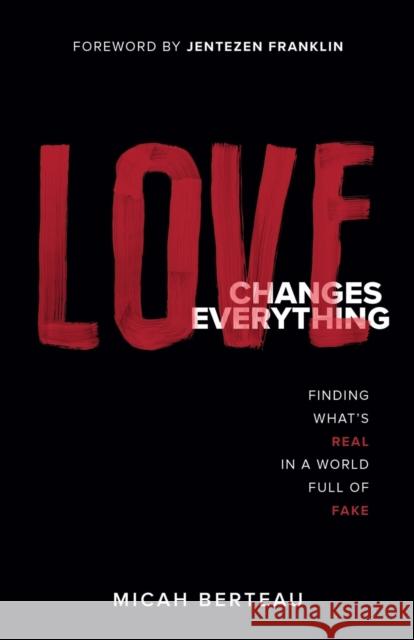 Love Changes Everything: Finding What's Real in a World Full of Fake Micah Berteau, Jentezen Franklin 9780800736941 Baker Publishing Group