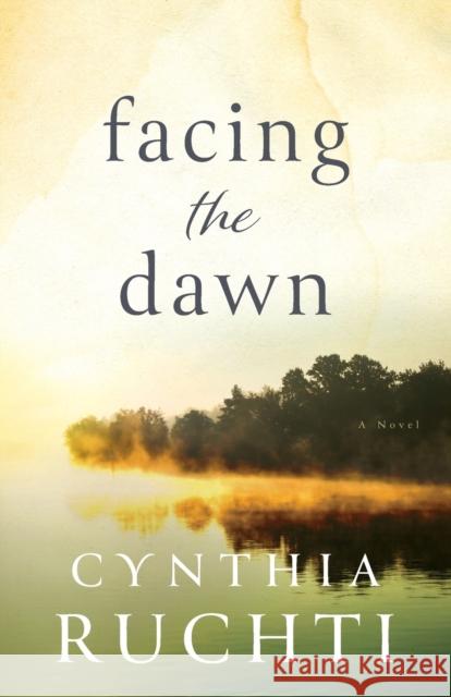 Facing the Dawn Cynthia Ruchti 9780800737290 Baker Publishing Group