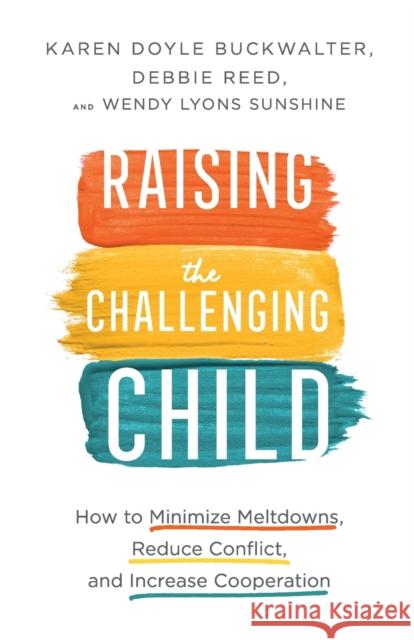 Raising the Challenging Child – How to Minimize Meltdowns, Reduce Conflict, and Increase Cooperation Wendy Lyons Sunshine 9780800737566 Baker Publishing Group