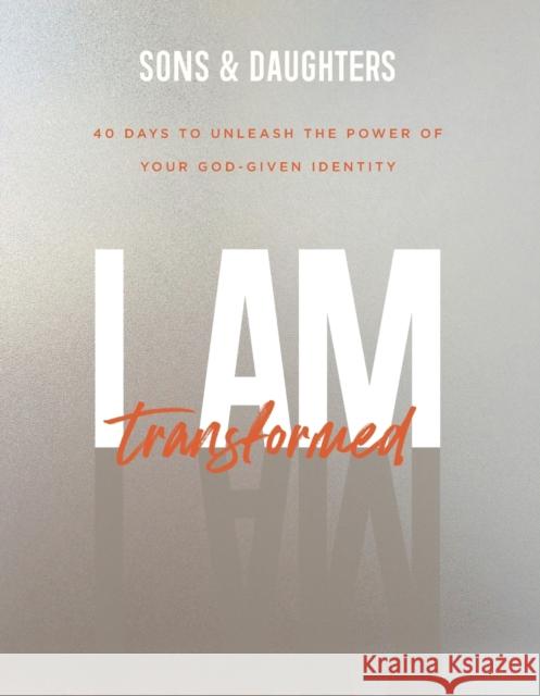 I Am Transformed: 40 Days to Unleash the Power of Your God-Given Identity Sons &. Daughters 9780800737696 Fleming H. Revell Company