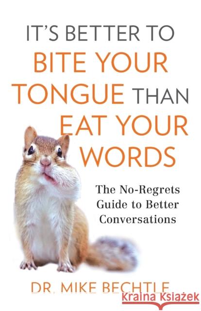 It's Better to Bite Your Tongue Than Eat Your Words: The No-Regrets Guide to Better Conversations Mike Bechtle 9780800737887 Fleming H. Revell Company