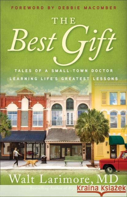 The Best Gift – Tales of a Small–Town Doctor Learning Life`s Greatest Lessons Debbie Macomber 9780800738235 Baker Publishing Group