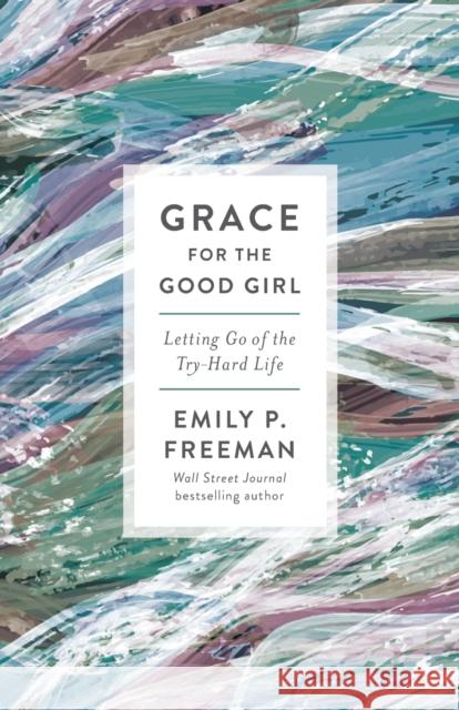 Grace for the Good Girl – Letting Go of the Try–Hard Life Emily P. Freeman 9780800738242