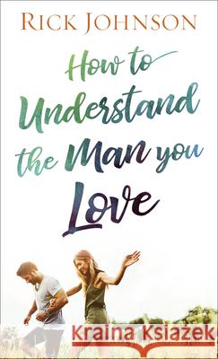 How to Understand the Man You Love Rick Johnson 9780800738259 