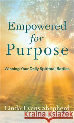 Empowered for Purpose: Winning Your Daily Spiritual Battles Linda Evans Shepherd 9780800738310