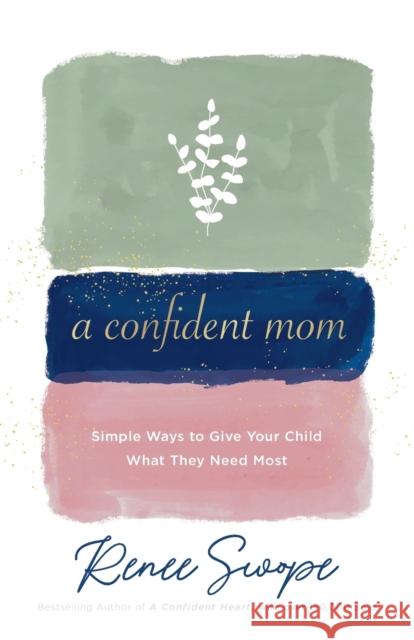 A Confident Mom: Simple Ways to Give Your Child What They Need Most Renee Swope 9780800738853