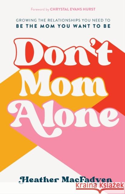 Don`t Mom Alone – Growing the Relationships You Need to Be the Mom You Want to Be Chrystal Hurst 9780800739324
