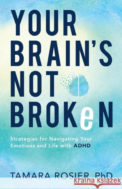 Your Brain`s Not Broken – Strategies for Navigating Your Emotions and Life with ADHD Tamara Phd Rosier 9780800739423 Baker Publishing Group