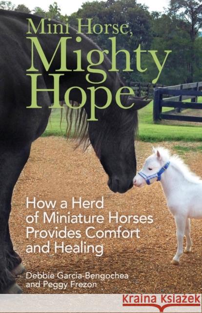 Mini Horse, Mighty Hope – How a Herd of Miniature Horses Provides Comfort and Healing Peggy Frezon 9780800739461