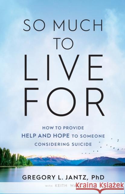 So Much to Live for: How to Provide Help and Hope to Someone Considering Suicide Gregory L. Jantz Keith Wall 9780800739812