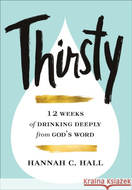 Thirsty: 12 Weeks of Drinking Deeply from God's Word Hannah C. Hall 9780800740191 Fleming H. Revell Company