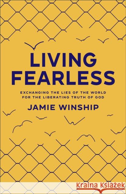 Living Fearless – Exchanging the Lies of the World for the Liberating Truth of God Jamie Winship 9780800740290 Fleming H. Revell Company