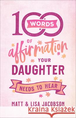 100 Words of Affirmation Your Daughter Needs to Hear Matt Jacobson Lisa Jacobson 9780800740702