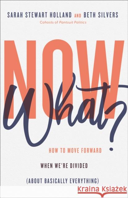 Now What?: How to Move Forward When We're Divided (about Basically Everything) Sarah Stewar Beth Silvers 9780800740801
