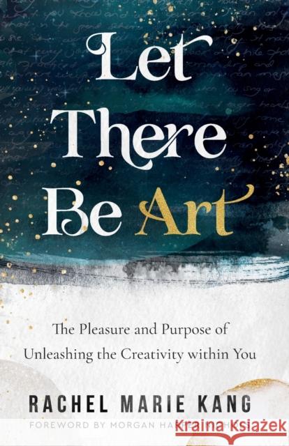 Let There Be Art – The Pleasure and Purpose of Unleashing the Creativity within You Morgan Harper Nichols 9780800740863 Baker Publishing Group