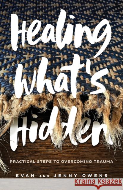 Healing What's Hidden: Practical Steps to Overcoming Trauma Evan Owens Jenny Owens 9780800740948